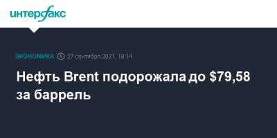 Нефть Brent подорожала до $79,58 за баррель - interfax.ru - Москва