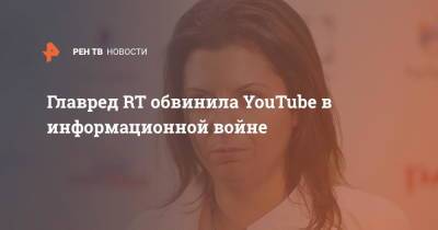 Главред RT обвинила YouTube в информационной войне - ren.tv - Россия