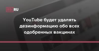 YouTube будет удалять дезинформацию обо всех одобренных вакцинах - rb.ru