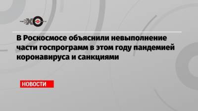 Максим Овчинников - В Роскосмосе объяснили невыполнение части госпрограмм в этом году пандемией коронавируса и санкциями - echo.msk.ru
