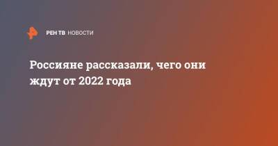 Владимир Путин - Россияне рассказали, чего они ждут от 2022 года - ren.tv - Россия - Волгоград