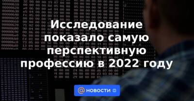 Исследование показало самую перспективную профессию в 2022 году - news.mail.ru - Россия