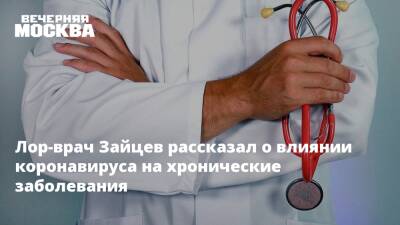 Владимир Зайцев - Лор-врач Зайцев рассказал о влиянии коронавируса на хронические заболевания - vm.ru - Москва