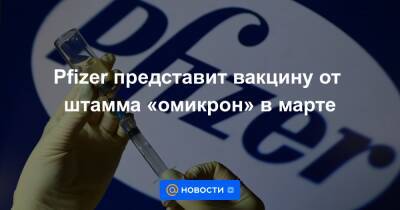 Анна Попова - Pfizer представит вакцину от штамма «омикрон» в марте - news.mail.ru