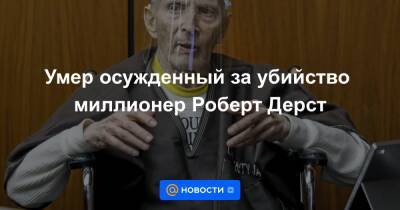 Умер осужденный за убийство миллионер Роберт Дерст - news.mail.ru