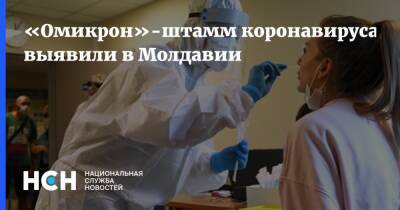 «Омикрон»-штамм коронавируса выявили в Молдавии - nsn.fm - Молдавия