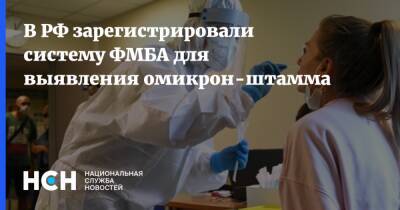 В РФ зарегистрировали систему ФМБА для выявления омикрон-штамма - nsn.fm - Россия