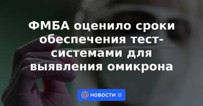 Анна Попова - ФМБА оценило сроки обеспечения тест-системами для выявления омикрона - news.mail.ru - Россия
