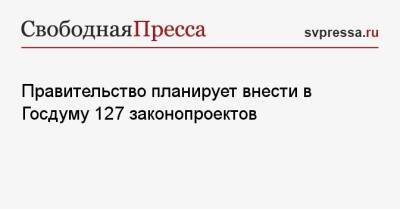 Михаил Мишустин - Правительство планирует внести в Госдуму 127 законопроектов - svpressa.ru - Россия - Казахстан
