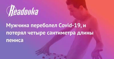 Мужчина переболел Covid-19, и потерял четыре сантиметра длины пениса - readovka.news - Сша