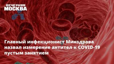 Владимир Чуланов - Главный инфекционист Минздрава назвал измерение антител к COVID-19 пустым занятием - vm.ru - Россия - Covid-19