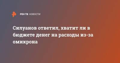 Антон Силуанов - Силуанов ответил, хватит ли в бюджете денег на расходы из-за омикрона - ren.tv - Россия