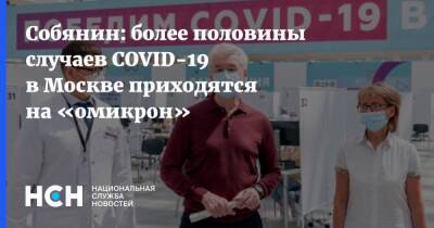 Сергей Собянин - Собянин: более половины случаев COVID-19 в Москве приходятся на «омикрон» - nsn.fm - Россия - Москва
