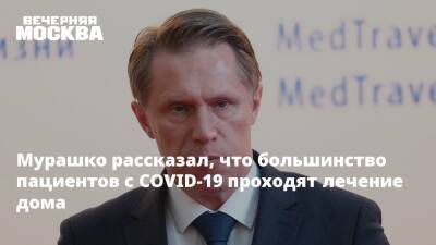 Сергей Собянин - Михаил Мурашко - Мурашко рассказал, что большинство пациентов с COVID-19 проходят лечение дома - vm.ru - Россия - Москва