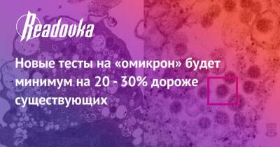 Новые тесты на «омикрон» будет минимум на 20 - 30% дороже существующих - readovka.ru - Россия