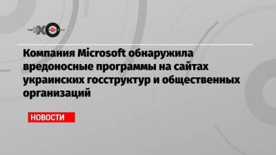 Компания Microsoft обнаружила вредоносные программы на сайтах украинских госструктур и общественных организаций - echo.msk.ru