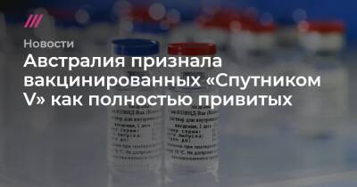 Мелита Вуйнович - Австралия признала вакцинированных «Спутником V» как полностью привитых - tvrain.ru - Россия - Австралия