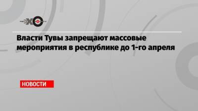 Власти Тувы запрещают массовые мероприятия в республике до 1-го апреля - echo.msk.ru - Кызыл