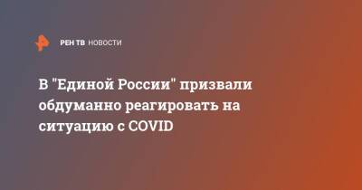 Андрей Турчак - В "Единой России" призвали обдуманно реагировать на ситуацию с COVID - ren.tv - Россия