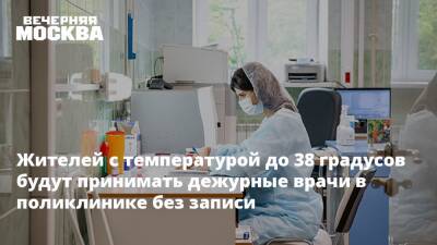 Жителей с температурой до 38 градусов будут принимать дежурные врачи в поликлинике без записи - vm.ru - Москва