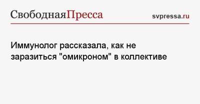 Ирина Ярцева - Иммунолог рассказала, как не заразиться «омикроном» в коллективе - svpressa.ru - Россия - Covid-19