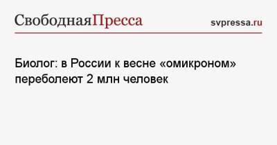 Биолог: в России к весне «омикроном» переболеют 2 млн человек - svpressa.ru - Россия - Covid-19