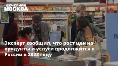 Петр Шелищ - Эксперт сообщил, что рост цен на продукты и услуги продолжится в России в 2022 году - vm.ru - Россия