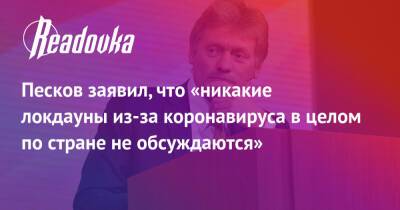 Дмитрий Песков - Песков заявил, что «никакие локдауны из-за коронавируса в целом по стране не обсуждаются» - readovka.ru - Covid-19