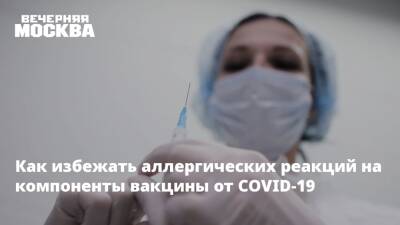 Зоя Скорпилева - Как избежать аллергических реакций на компоненты вакцины от COVID-19 - vm.ru - Москва