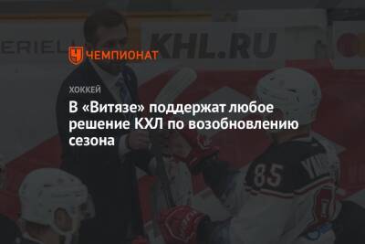 В «Витязе» поддержат любое решение КХЛ по возобновлению сезона - championat.com - Минск