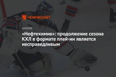 «Нефтехимик»: продолжение сезона КХЛ в формате плей-ин является несправедливым - championat.com - Минск - Covid-19