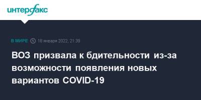 Тедрос Адханом Гебрейесус - ВОЗ призвала к бдительности из-за возможности появления новых вариантов COVID-19 - interfax.ru - Москва - Covid-19