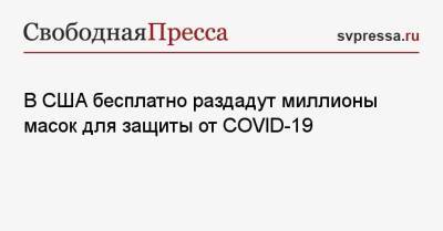 В США бесплатно раздадут миллионы масок для защиты от COVID-19 - svpressa.ru - Россия - Сша - Covid-19