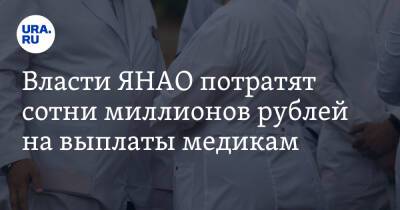 Власти ЯНАО потратят сотни миллионов рублей на выплаты медикам - ura.news - округ Янао