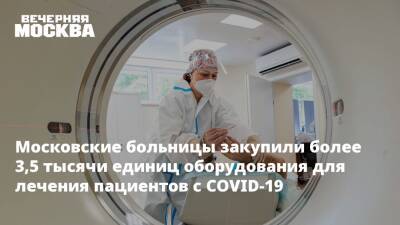 Анастасия Ракова - Андрей Крюков - Московские больницы закупили более 3,5 тысячи единиц оборудования для лечения пациентов с COVID-19 - vm.ru - Москва