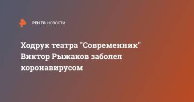 Ходрук театра "Современник" Виктор Рыжаков заболел коронавирусом - ren.tv