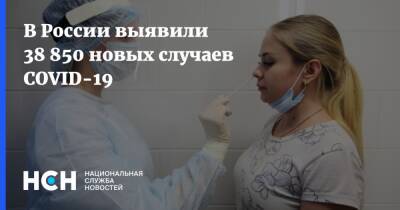 В России выявили 38 850 новых случаев COVID-19 - nsn.fm - Россия - Covid-19