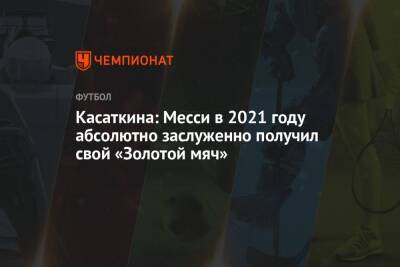 Лионеля Месси - Дарья Касаткина - Касаткина: Месси в 2021 году абсолютно заслуженно получил свой «Золотой мяч» - championat.com - Россия