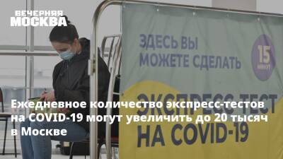 Анастасия Ракова - Ежедневное количество экспресс-тестов на COVID-19 могут увеличить до 20 тысяч в Москве - vm.ru - Москва