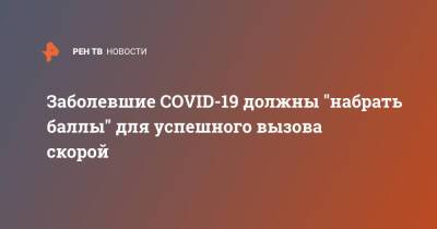 Заболевшие COVID-19 должны "набрать баллы" для успешного вызова скорой - ren.tv - Россия