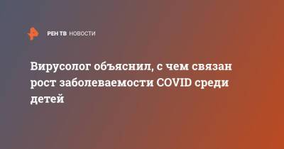 Александр Чепурнов - Вирусолог объяснил, с чем связан рост заболеваемости COVID среди детей - ren.tv - Россия