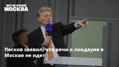 Дмитрий Песков - Песков заявил, что речи о локдауне в Москве не идет - vm.ru - Россия - Москва