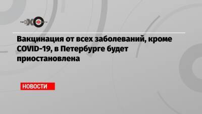 Дмитрий Лисовец - Вакцинация от всех заболеваний, кроме COVID-19, в Петербурге будет приостановлена - echo.msk.ru - Санкт-Петербург - Covid-19