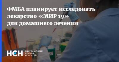 ФМБА планирует исследовать лекарство «МИР 19» для домашнего лечения - nsn.fm - Россия