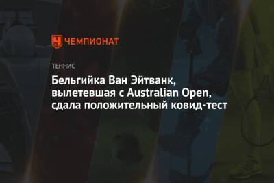 Бельгийка Ван Эйтванк, вылетевшая с Australian Open, сдала положительный ковид-тест - championat.com - Сша - Китай - Австралия - Испания - Рим - Польша - Дания - Бельгия