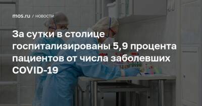 За сутки в столице госпитализированы 5,9 процента пациентов от числа заболевших COVID-19 - mos.ru - Москва