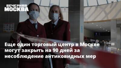 Еще один торговый центр в Москве могут закрыть на 90 дней за несоблюдение антиковидных мер - vm.ru - Москва