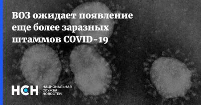 ВОЗ ожидает появление еще более заразных штаммов COVID-19 - nsn.fm - Covid-19
