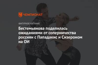 Бестемьянова поделилась ожиданиями от соперничества россиян с Пападакис и Сизероном на ОИ - championat.com - Франция - Канада - Таллин - Пекин