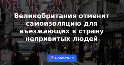 Великобритания отменит самоизоляцию для въезжающих в страну непривитых людей - news.mail.ru - Россия - Англия